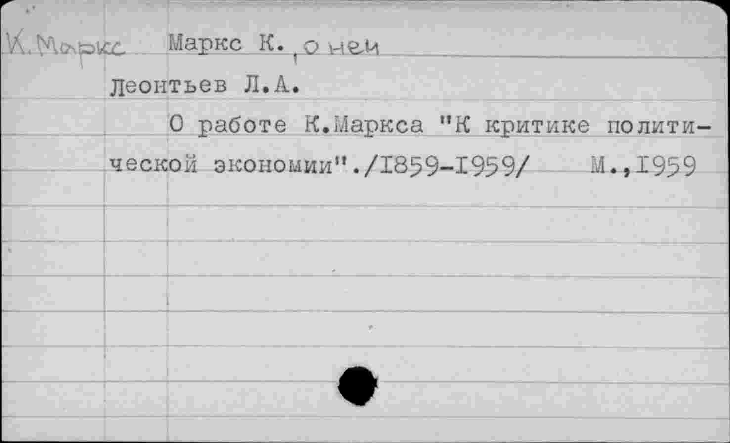 ﻿к
1	г- Леонтьев Л.А.	
		0 работе К.Маркса “К критике полити-
	ческой экономии“./1859-1959/	М.,1959	
		
		
		
		*
		
		
		